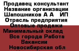 Продавец-консультант › Название организации ­ Шапошников А.А., ИП › Отрасль предприятия ­ Оптовые продажи › Минимальный оклад ­ 1 - Все города Работа » Вакансии   . Новосибирская обл.,Новосибирск г.